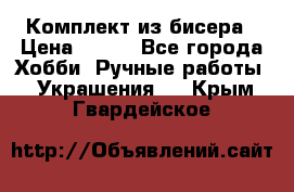 Комплект из бисера › Цена ­ 400 - Все города Хобби. Ручные работы » Украшения   . Крым,Гвардейское